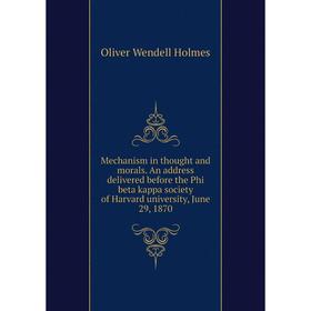 

Книга Mechanism in thought and morals An address delivered before the Phi beta kappa society of Harvard University, June 29, 1870