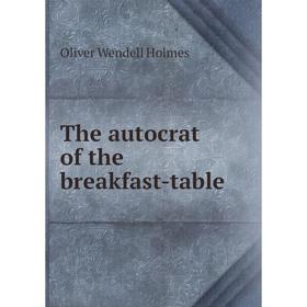 

Книга The autocrat of the breakfast-table. Oliver Wendell Holmes