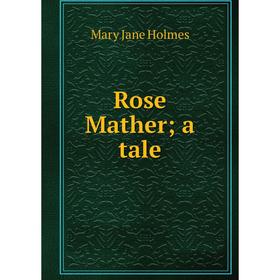 

Книга Rose Mather; a tale. Holmes Mary Jane