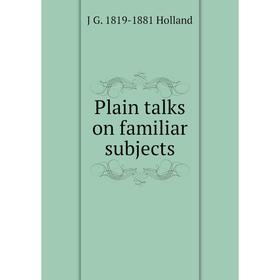 

Книга Plain talks on familiar subjects. J G. 1819-1881 Holland