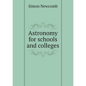 

Книга Astronomy for schools and colleges. Simon Newcomb