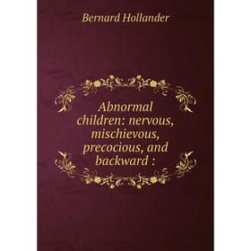 

Книга Abnormal children: nervous, mischievous, precocious, and backward:. Bernard Hollander