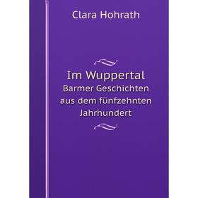 

Книга Im Wuppertal Barmer Geschichten aus dem fünfzehnten Jahrhundert. Clara Hohrath