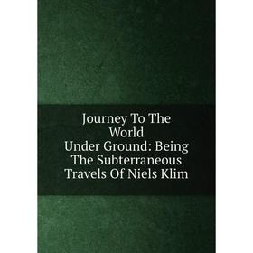 

Книга Journey To The World Under Ground: Being The Subterraneous Travels Of Niels Klim