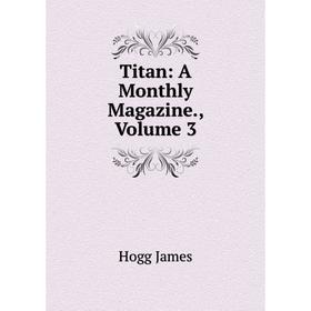 

Книга Titan: A Monthly Magazine., Volume 3. Hogg James