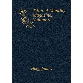 

Книга Titan: A Monthly Magazine., Volume 9. Hogg James