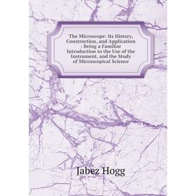 

Книга The Microscope: Its History, Construction, and Application: Being a Familiar Introduction to the Use of the Instrument