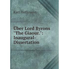 

Книга Über Lord Byrons The Giaour.: Inaugural-Dissertation. Karl Hoffmann