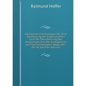

Книга Kautschuk Und Guttapercha: Eine Darstellung Der Eigenschaften Und Der Derarbeitung Des Kautschuks Und Der Guttapercha Auf Fabriksmätzigem Wege,
