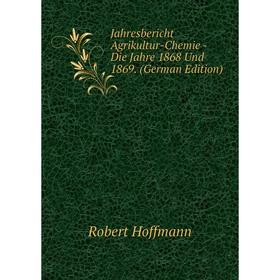 

Книга Jahresbericht Agrikultur-Chemie - Die Jahre 1868 Und 1869. (German Edition). Robert Hoffmann
