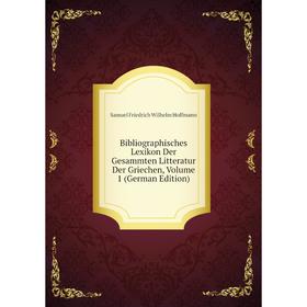 

Книга Bibliographisches Lexikon Der Gesammten Litteratur Der Griechen, Volume 1 (German Edition). Samuel Friedrich Wilhelm Hoffmann