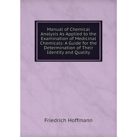 

Книга Manual of Chemical Analysis As Applied to the Examination of Medicinal Chemicals: A Guide for the Determination of the ir Identity and Quality