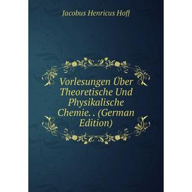 

Книга Vorlesungen Über Theoretische Und Physikalische Chemie.. (German Edition). Jacobus Henricus Hoff