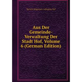 

Книга Aus Der Gemeinde-Verwaltung Der Stadt Hof, Volume 6 (German Edition). Bavaria Magistrats-collegium Hof