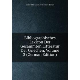 

Книга Bibliographisches Lexicon Der Gesammten Litteratur Der Griechen, Volume 2 (German Edition). Samuel Friedrich Wilhelm Hoffman