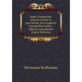 

Книга Index fungorum: sistens icones et specimina sicca nuperis temporibus edita: adjectis synonymis (Latin Edition). Hermann Hoffmann
