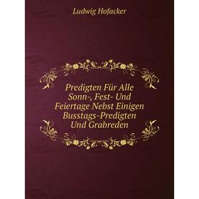 

Книга Predigten Für Alle Sonn-, Fest- Und Feiertage Nebst Einigen Busstags-Predigten Und Grabreden. Ludwig Hofacker