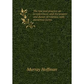 

Книга The law and practice as to references: and the powers and duties of referees, with numerous forms. Murray Hoffman