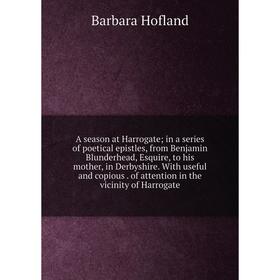 

Книга A season at Harrogate; in a series of poetical epistles, from Benjamin Blunderhead, Esquire, to his mother, in Derbyshire. With useful and copio