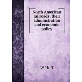 

Книга North America n railroads; their administration and economic policy
