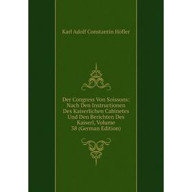 

Книга Der Congress Von Soissons: Nach Den Instructionen Des Kaiserlichen Cabinetes Und Den Berichten Des Kaiserl, Volume 38 (German Edition)