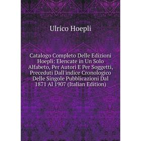 

Книга Catalogo Completo Delle Edizioni Hoepli: Elencate in Un Solo Alfabeto, Per Autori E Per Soggetti, Preceduti Dall'indice Cronologico Delle Singol