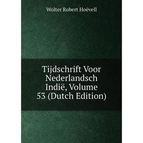 

Книга Tijdschrift Voor Nederlandsch Indië, Volume 53 (Dutch Edition). Wolter Robert Hoëvell