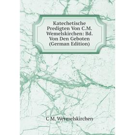 

Книга Katechetische Predigten Von C. M. Wemelskirchen: Bd. Von Den Geboten