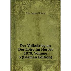 

Книга Der Volkskrieg an Der Loire Im Herbst 1870, Volume 3 (German Edition). Fritz August Hoenig