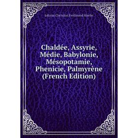 

Книга Chaldée, Assyrie, Médie, Babylonie, Mésopotamie, Phenicie, Palmyrène (French Edition). Johann Christian Ferdinand Hoefer