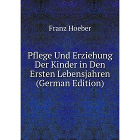 

Книга Pflege Und Erziehung Der Kinder in Den Ersten Lebensjahren (German Edition). Franz Hoeber
