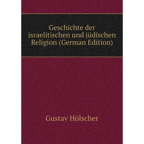 

Книга Geschichte der israelitischen und jüdischen Religion (German Edition). Gustav Hölscher