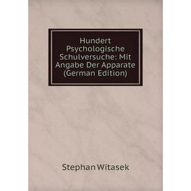 

Книга Hundert Psychologische Schulversuche: Mit Angabe Der Apparate (German Edition). Stephan Witasek