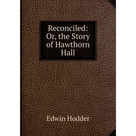 

Книга Reconciled: Or, the Story of Hawthorn Hall. Hodder Edwin
