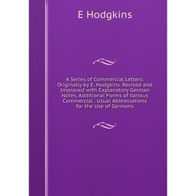 

Книга A Series of Commercial Letters: Originally by E. Hodgkins. Revised and Improved with Explanatory German Notes, Additional Forms of Various Comme