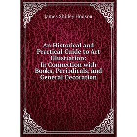 

Книга An Historical and Practical Guide to Art Illustration: In Connection with Books, Periodicals, and General Decoration. James Shirley Hodson