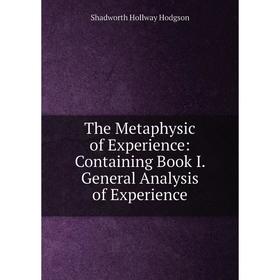 

Книга The Metaphysic of Experience: Containing Book I. General Analysis of Experience. Hodgson Shadworth Hollway