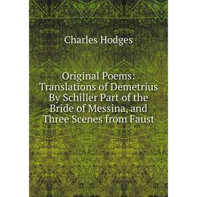 

Книга Original Poems: Translations of Demetrius By Schiller Part of the Bride of Messina, and Three Scenes from Faust