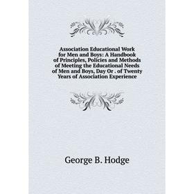 

Книга Association Educational Work for Men and Boys: A Handbook of Principles, Policies and Methods of Meeting the Educational Needs of Men and Boys,