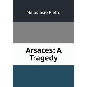 

Книга Arsaces: A Tragedy. Metastasio Pietro