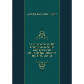 

Книга A commentary on the Confession of faith: with questions for theological students and Bible classes. Archibald Alexander Hodge