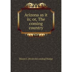 

Книга Arizona as it is; or, The coming country. Hiram C. [from old catalog] Hodge