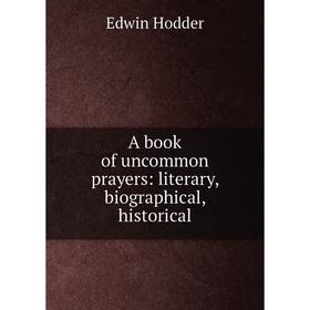 

Книга A book of uncommon prayers: literary, biographical, historical. Hodder Edwin