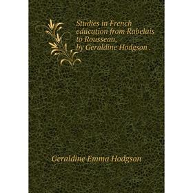 

Книга Studies in French education from Rabelais to Rousseau, by Geraldine Hodgson.. Geraldine Emma Hodgson