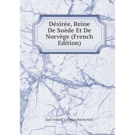 

Книга Désirée, Reine De Suède Et De Norvège (French Edition). Karl Fredrik Lotarius Hochschild