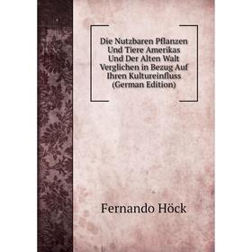 

Книга Die Nutzbaren Pflanzen Und Tiere Amerikas Und Der Alten Walt Verglichen in Bezug Auf Ihren Kultureinfluss (German Edition). Fernando Höck