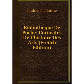 

Книга Bibliothèque De Poche: Curiosités De L'histoire Des Arts (French Edition). Ludovic Lalanne