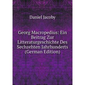 

Книга Georg Macropedius: Ein Beitrag Zur Litteraturgeschichte Des Sechzehten Jahrhunderts (German Edition). Daniel Jacoby