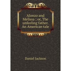 

Книга Alonzo and Melissa; or, The unfeeling father. An American tale. Daniel Jackson