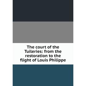 

Книга The court of the Tuileries: from the restoration to the flight of Louis Philippe